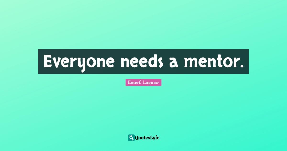 Everyone needs a mentor.