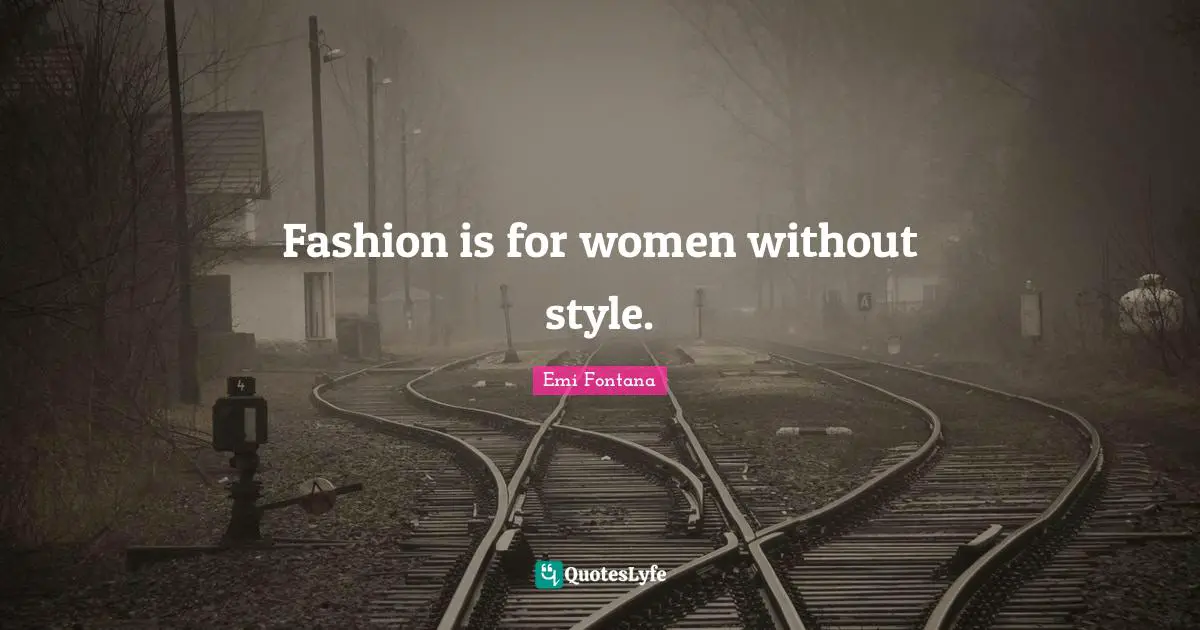Fashion is for women without style.