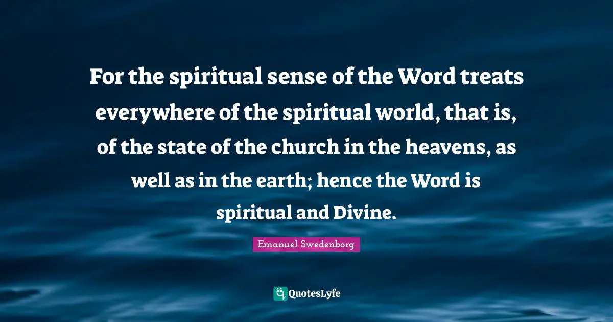 For the spiritual sense of the Word treats everywhere of the spiritual world, that is, of the state of the church in the heavens, as well as in the earth; hence the Word is spiritual and Divine.
