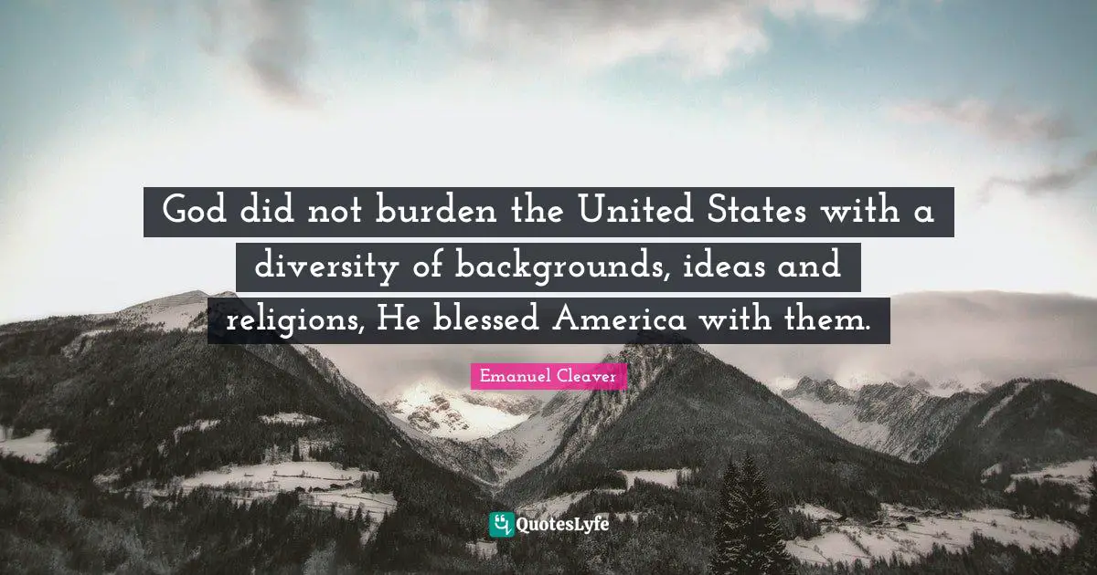 God did not burden the United States with a diversity of backgrounds, ideas and religions, He blessed America with them.