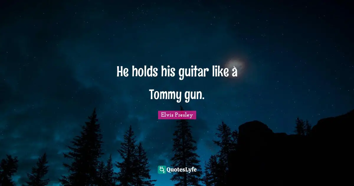 He holds his guitar like a Tommy gun.