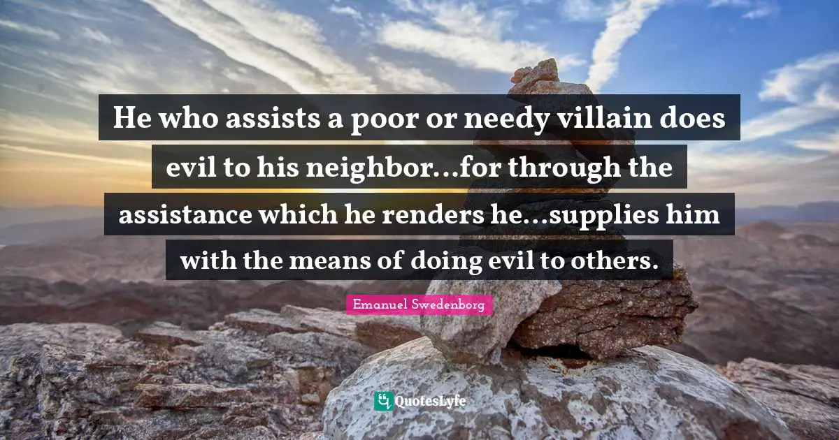 He who assists a poor or needy villain does evil to his neighbor...for through the assistance which he renders he...supplies him with the means of doing evil to others.