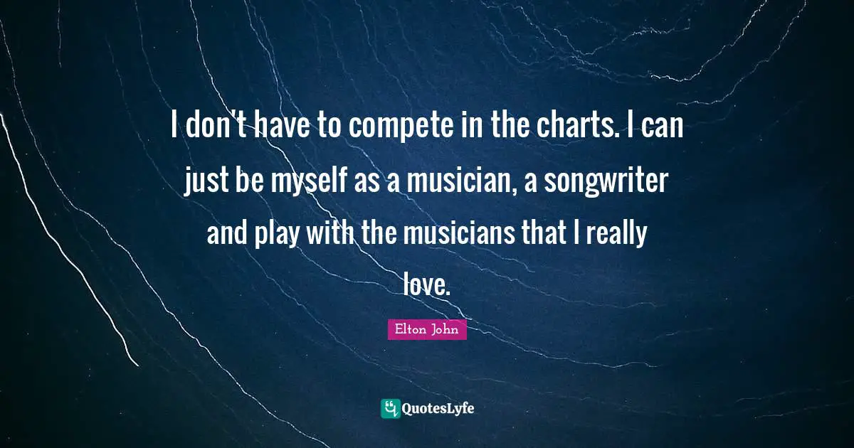 I don't have to compete in the charts. I can just be myself as a musician, a songwriter and play with the musicians that I really love.