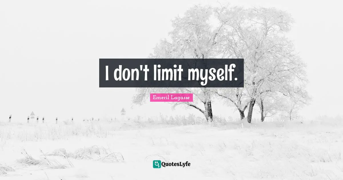 I don't limit myself.
