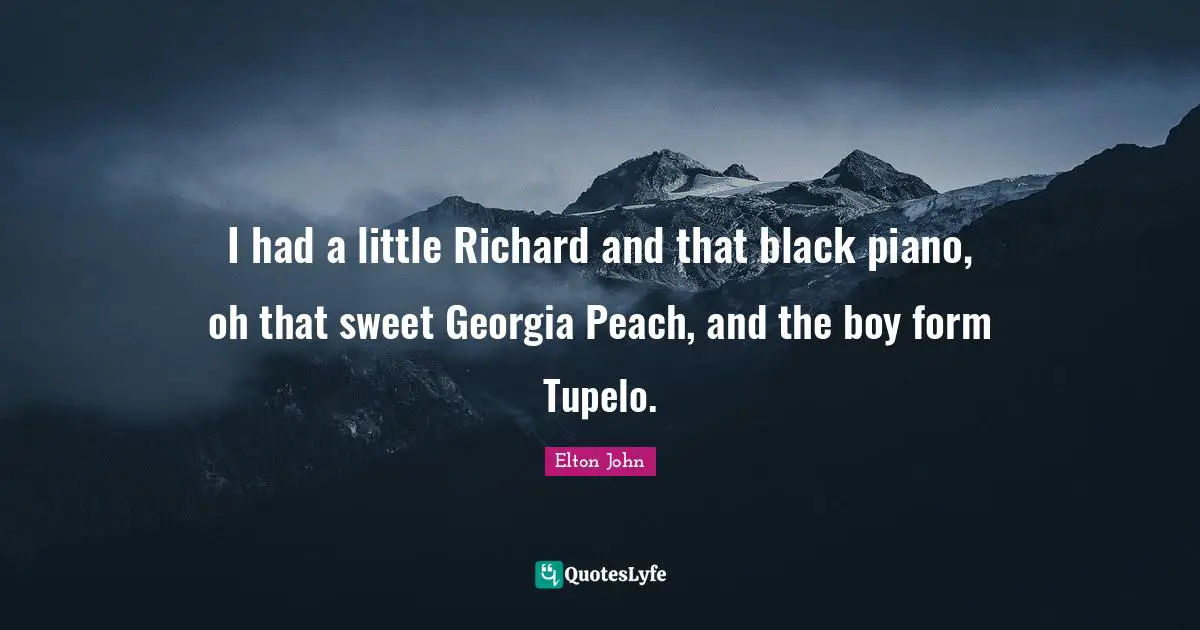 I had a little Richard and that black piano, oh that sweet Georgia Peach, and the boy form Tupelo.
