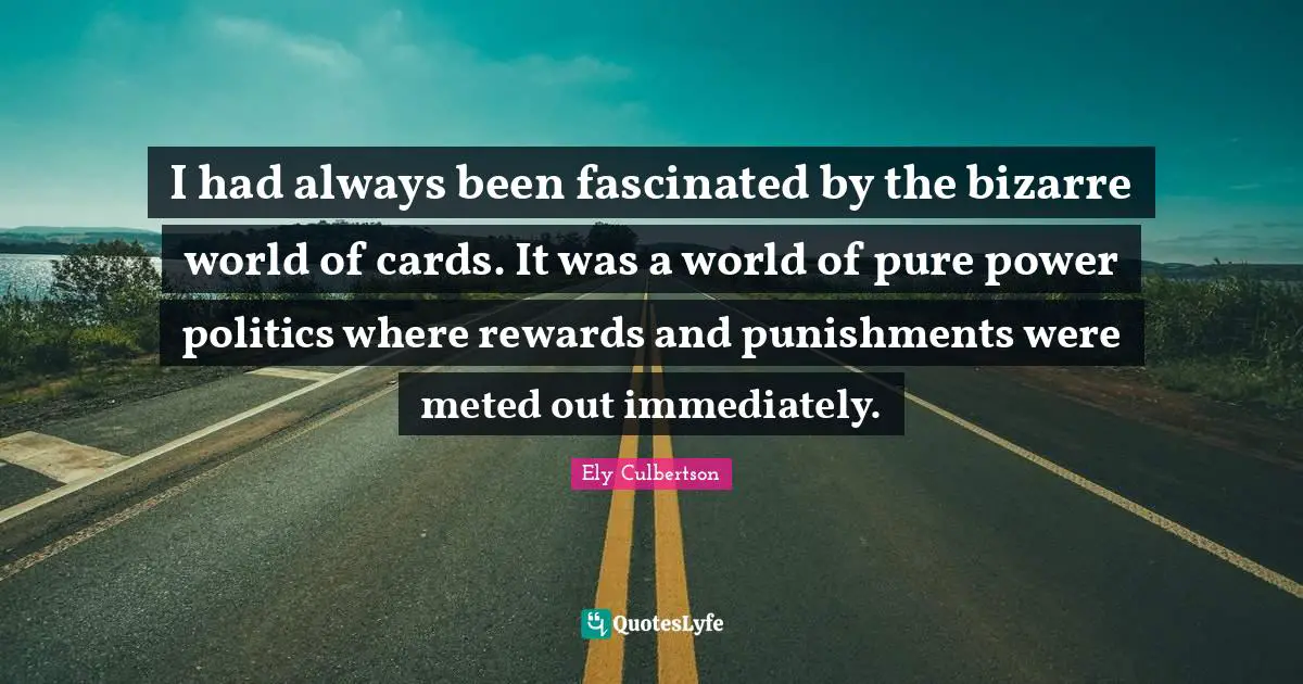 I had always been fascinated by the bizarre world of cards. It was a world of pure power politics where rewards and punishments were meted out immediately.