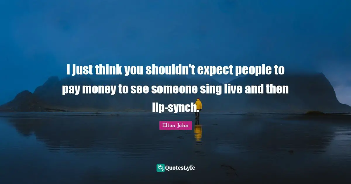 I just think you shouldn't expect people to pay money to see someone sing live and then lip-synch.