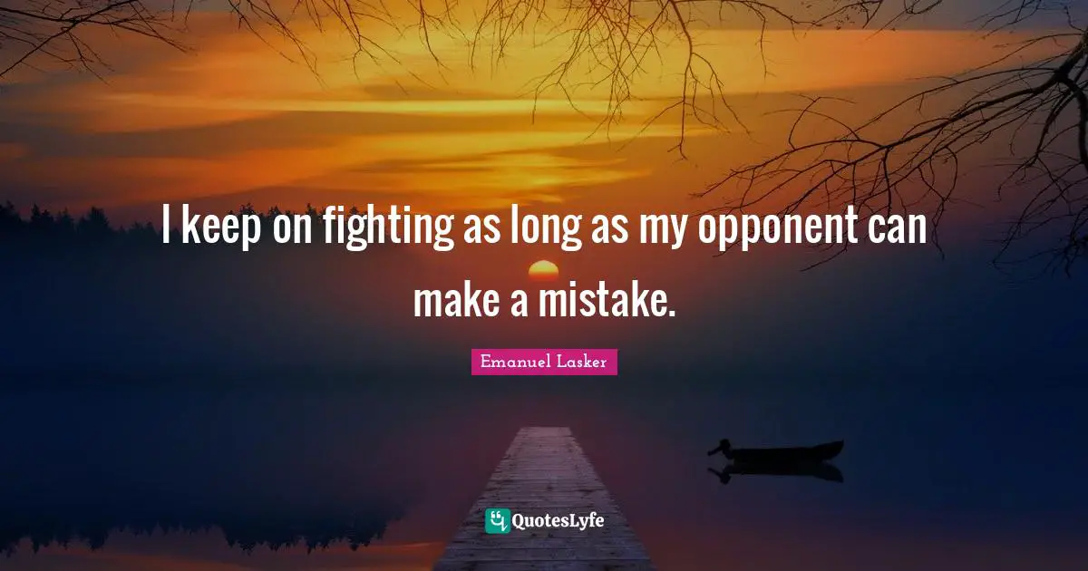 Emanuel Lasker Quotes: "I keep on fighting as long as my opponent can make a mistake."