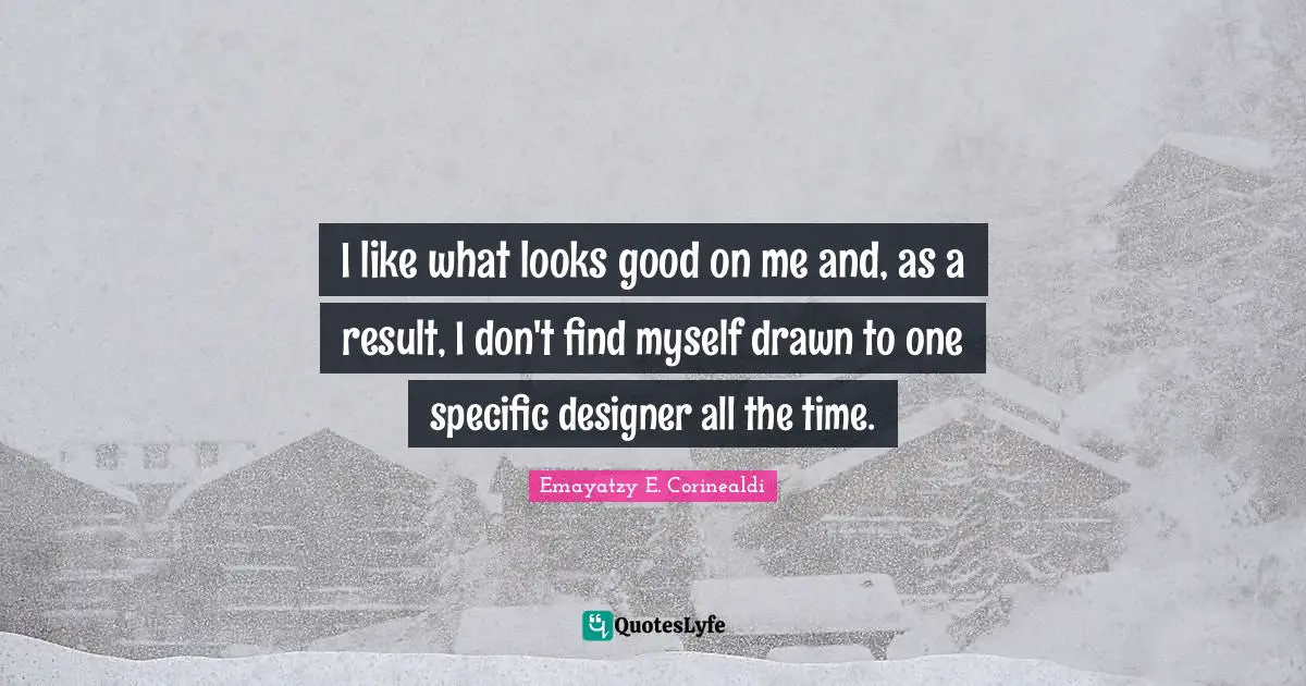 I like what looks good on me and, as a result, I don't find myself drawn to one specific designer all the time.