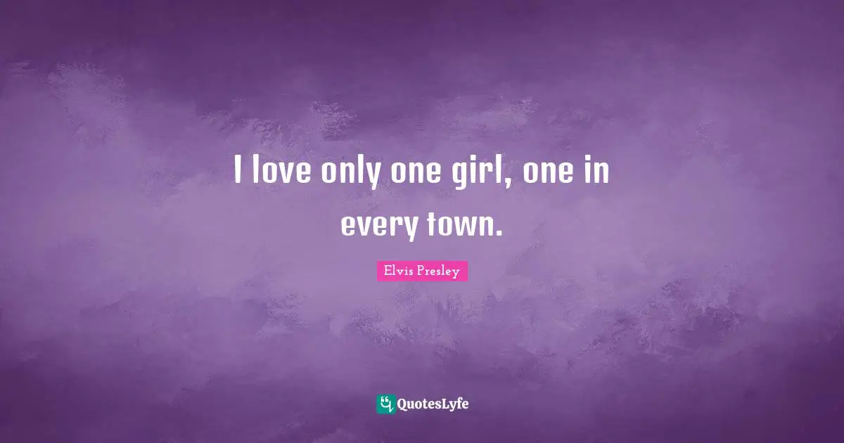 I love only one girl, one in every town.