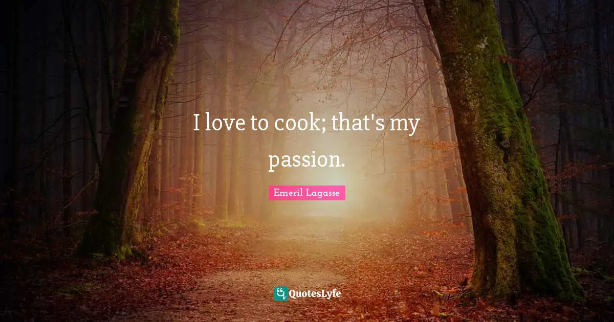 I love to cook; that's my passion.