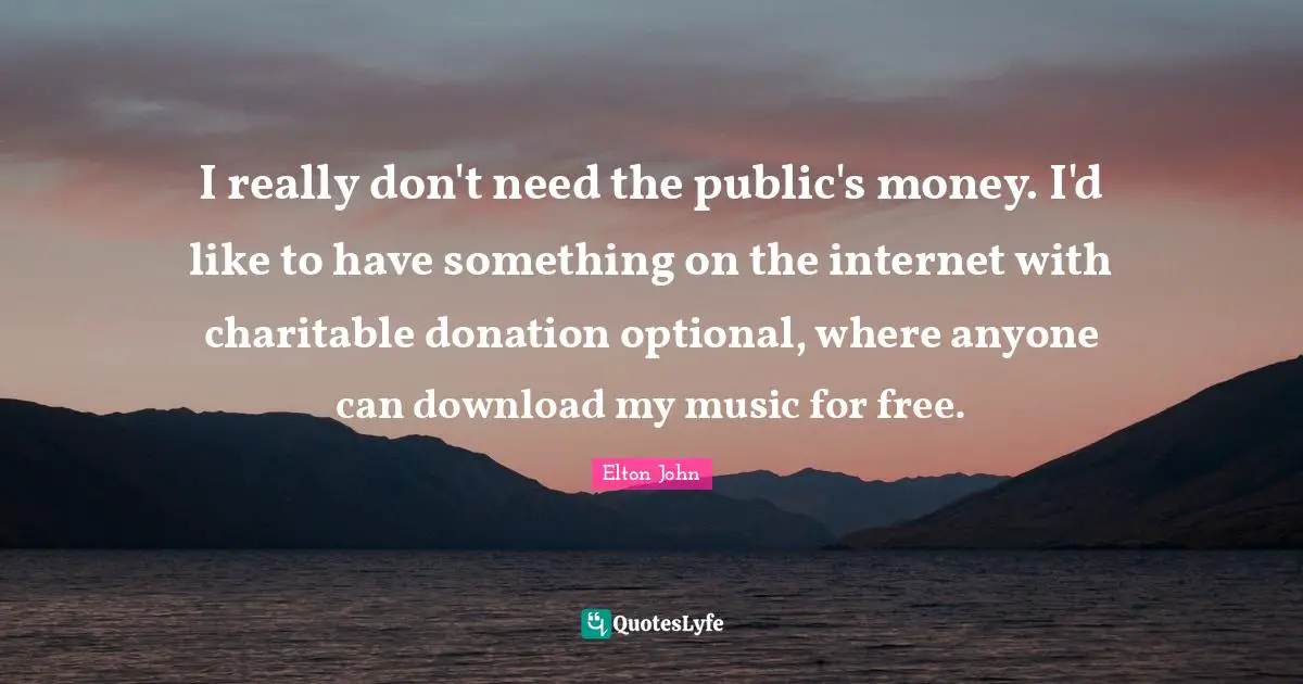 I really don't need the public's money. I'd like to have something on the internet with charitable donation optional, where anyone can download my music for free.
