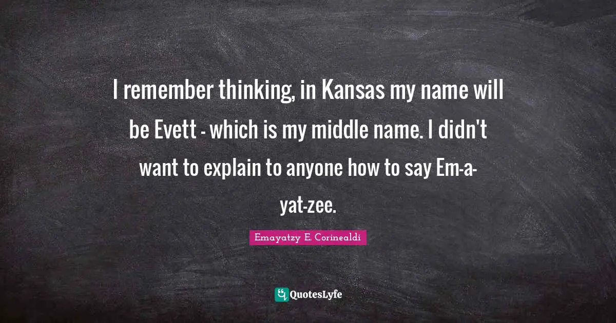 I remember thinking, in Kansas my name will be Evett - which is my middle name. I didn't want to explain to anyone how to say Em-a-yat-zee.