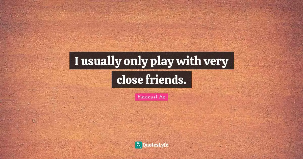 I usually only play with very close friends.