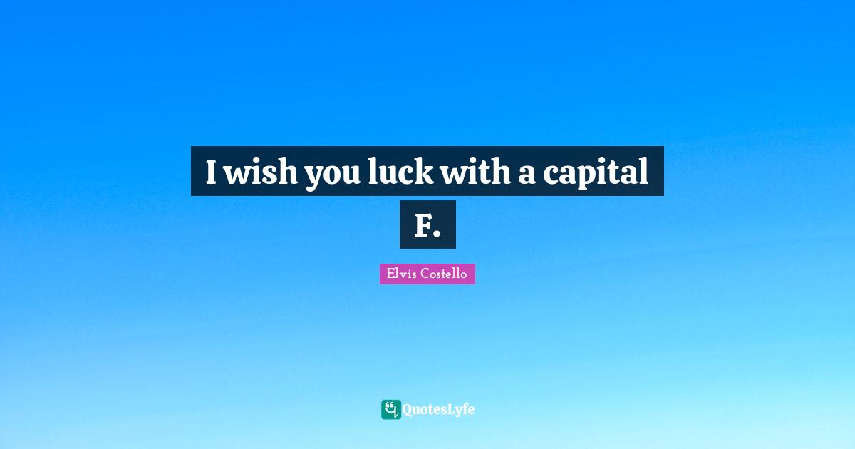 Wish You Quotes: "I wish you luck with a capital F."
