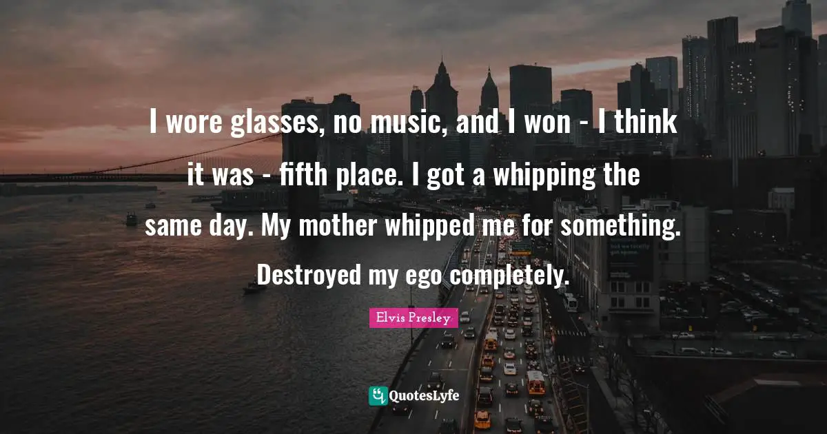 I wore glasses, no music, and I won - I think it was - fifth place. I got a whipping the same day. My mother whipped me for something. Destroyed my ego completely.