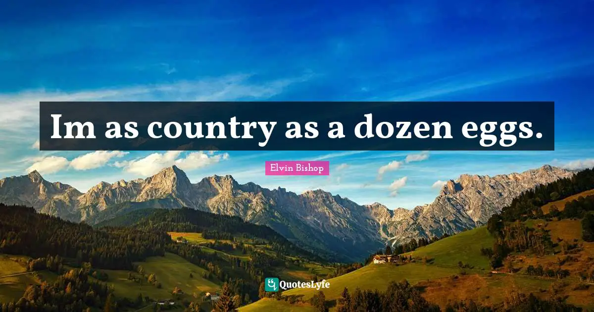 Im as country as a dozen eggs.