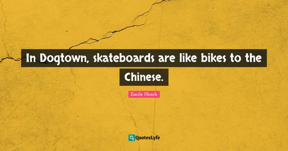 Emile Hirsch Quotes: "In Dogtown, skateboards are like bikes to the Chinese."