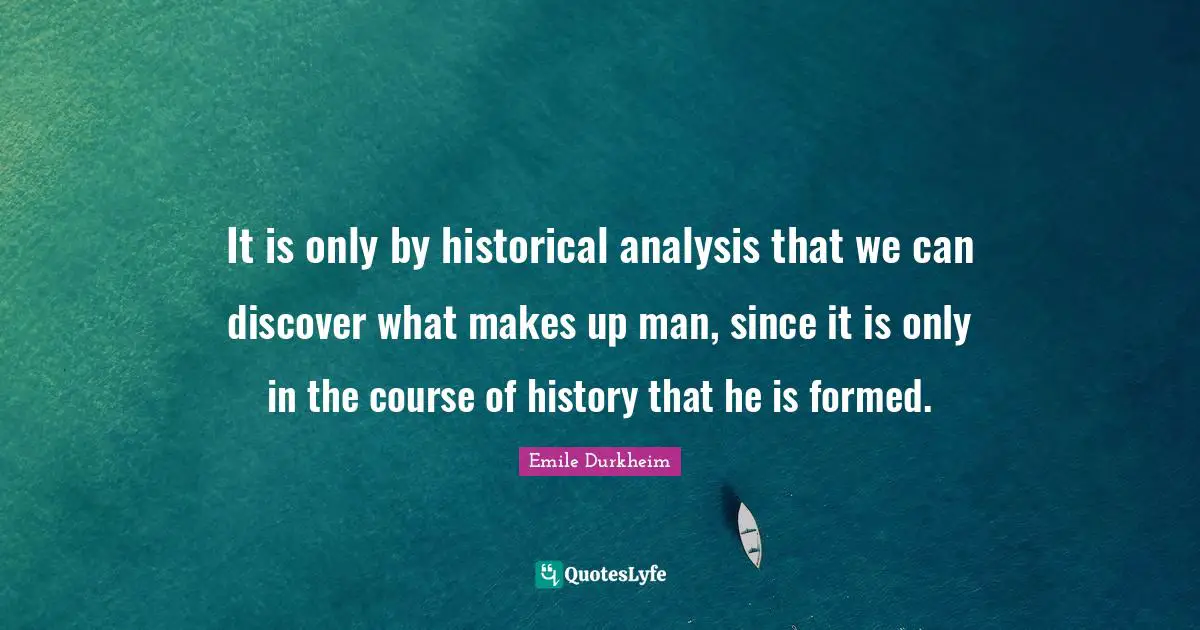 It is only by historical analysis that we can discover what makes up man, since it is only in the course of history that he is formed.