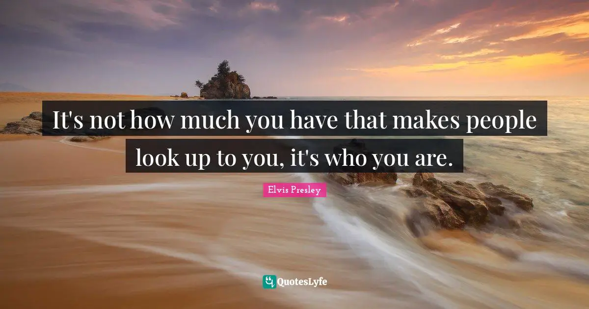 How To Look Quotes: "It's not how much you have that makes people look up to you, it's who you are."
