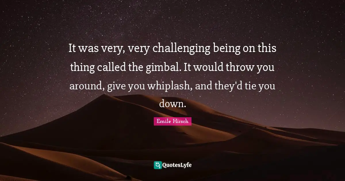 Emile Hirsch Quotes: "It was very, very challenging being on this thing called the gimbal. It would throw you around, give you whiplash, and they'd tie you down."