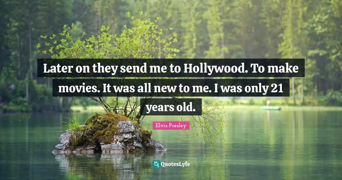 Later on they send me to Hollywood. To make movies. It was all new to me. I was only 21 years old.