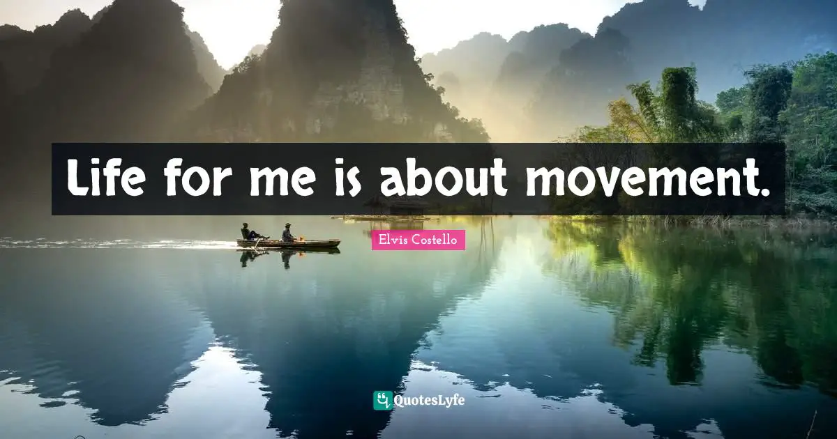 Life for me is about movement.