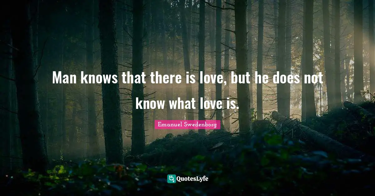 Man knows that there is love, but he does not know what love is.