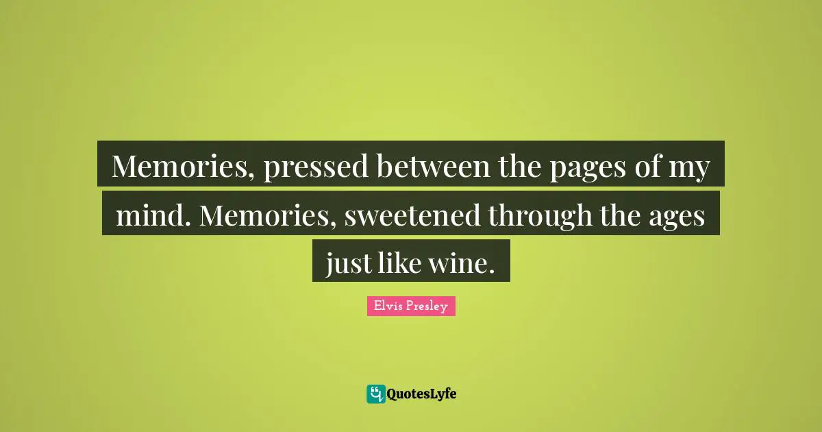 Memories, pressed between the pages of my mind. Memories, sweetened through the ages just like wine.