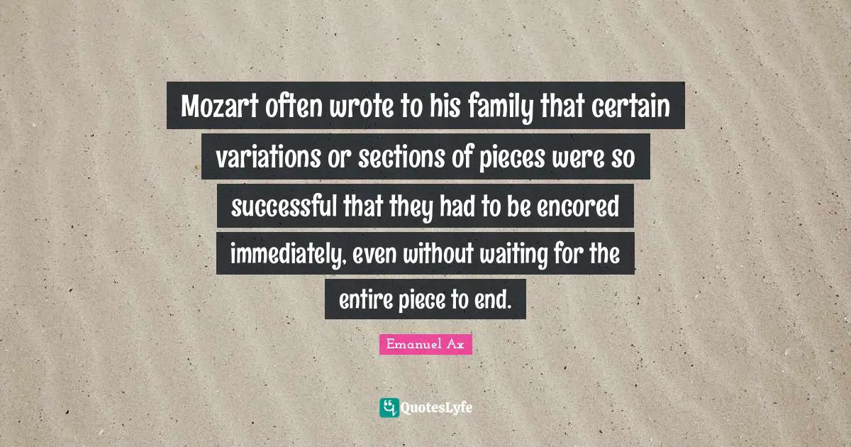 Mozart often wrote to his family that certain variations or sections of pieces were so successful that they had to be encored immediately, even without waiting for the entire piece to end.