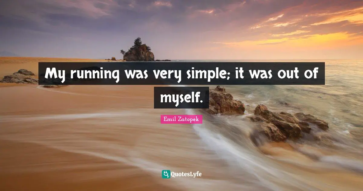 My running was very simple; it was out of myself.