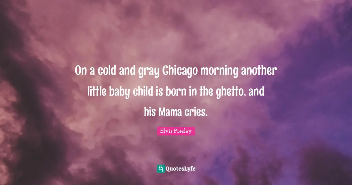 On a cold and gray Chicago morning another little baby child is born in the ghetto, and his Mama cries.