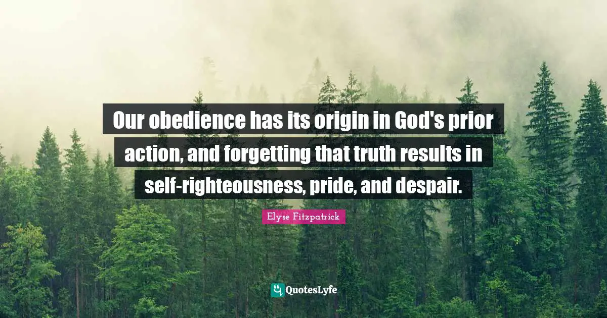 Our obedience has its origin in God's prior action, and forgetting that truth results in self-righteousness, pride, and despair.