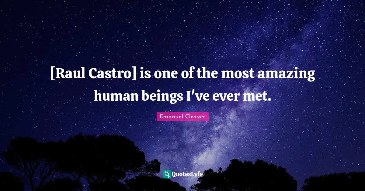 Most Amazing Quotes: "[Raul Castro] is one of the most amazing human beings I've ever met."