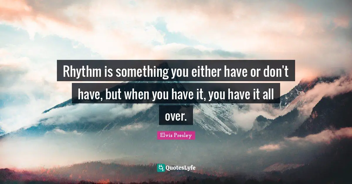 Rhythm Quotes: "Rhythm is something you either have or don't have, but when you have it, you have it all over."