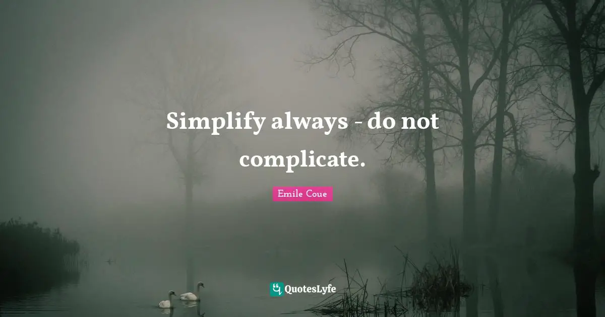Emile Coue Quotes: "Simplify always - do not complicate."
