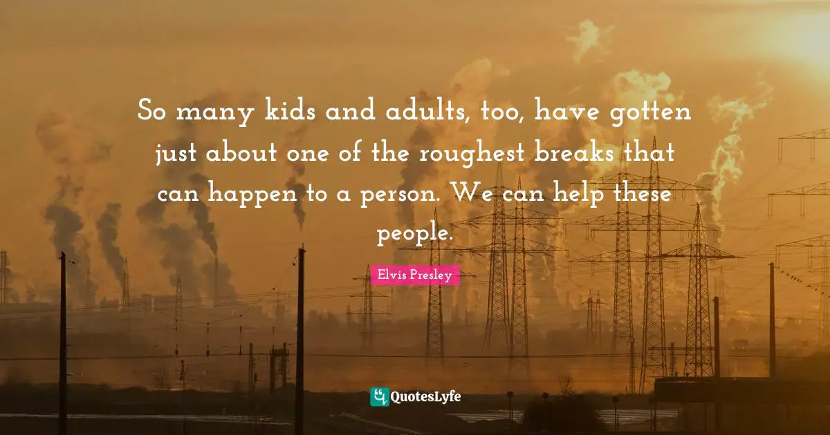 So many kids and adults, too, have gotten just about one of the roughest breaks that can happen to a person. We can help these people.