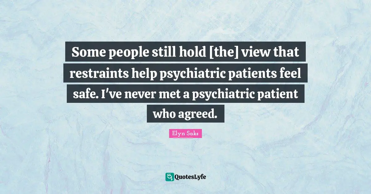 Some people still hold [the] view that restraints help psychiatric patients feel safe. I've never met a psychiatric patient who agreed.