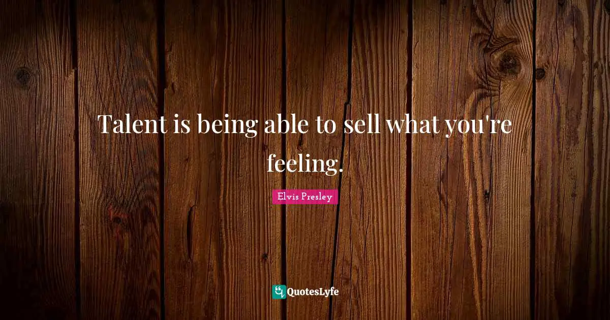 Talent is being able to sell what you're feeling.