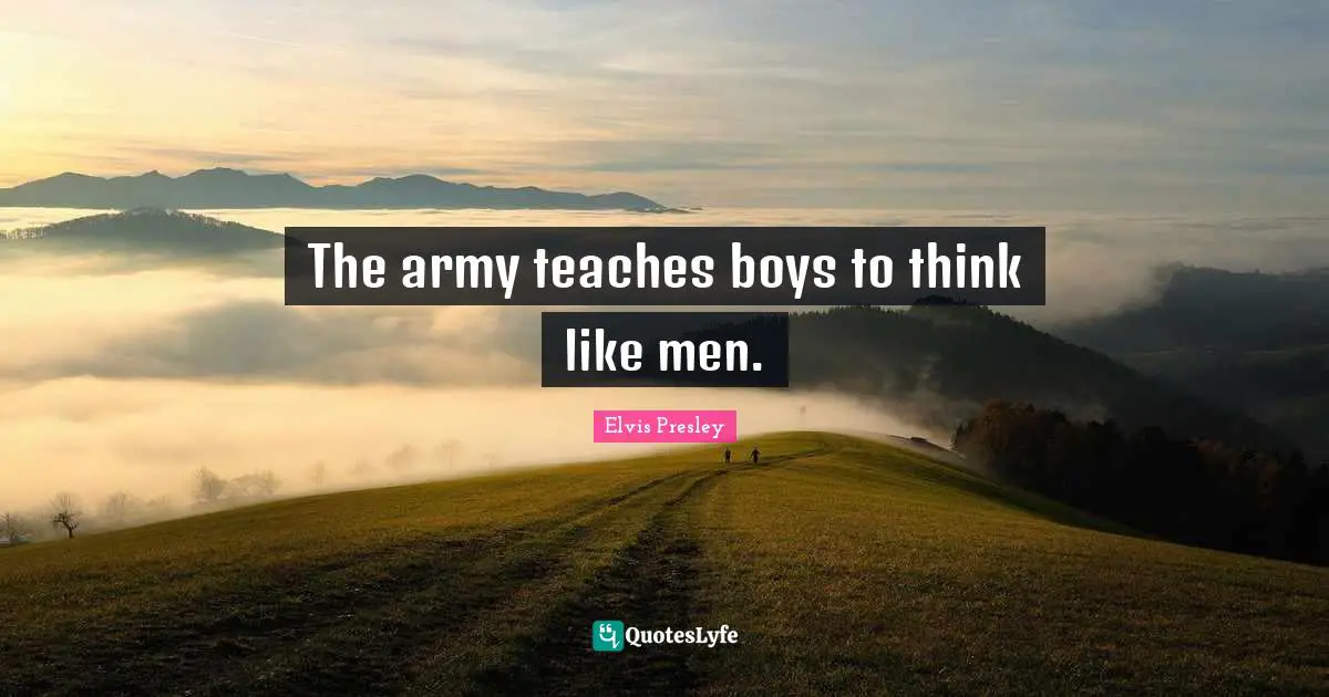 The army teaches boys to think like men.