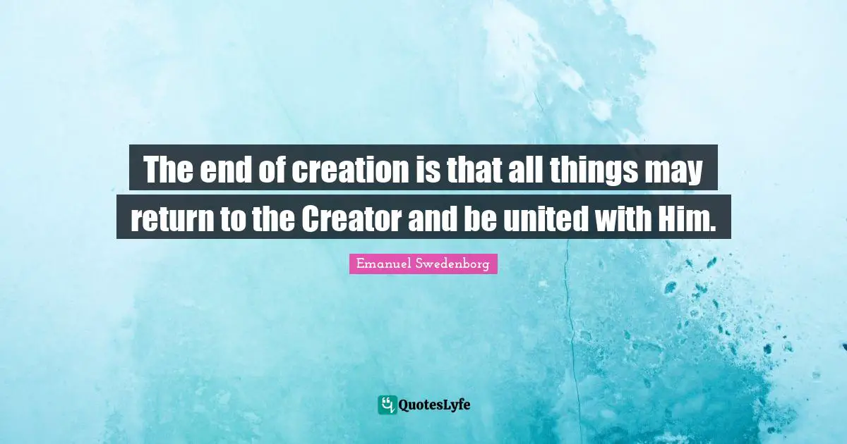 The end of creation is that all things may return to the Creator and be united with Him.