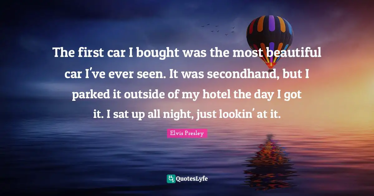 The first car I bought was the most beautiful car I've ever seen. It was secondhand, but I parked it outside of my hotel the day I got it. I sat up all night, just lookin' at it.
