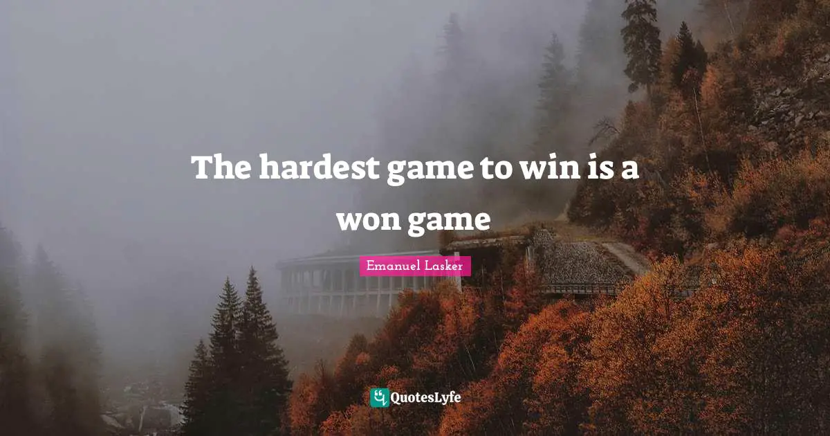 Emanuel Lasker Quotes: "The hardest game to win is a won game"