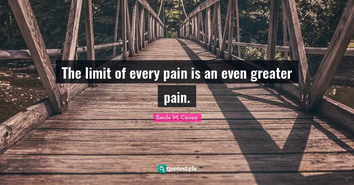 Pessimistic Quotes: "The limit of every pain is an even greater pain."