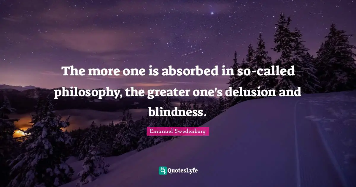 The more one is absorbed in so-called philosophy, the greater one's delusion and blindness.