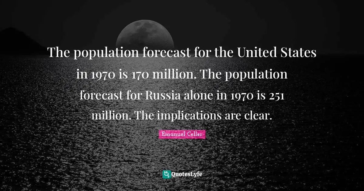 The population forecast for the United States in 1970 is 170 million. The population forecast for Russia alone in 1970 is 251 million. The implications are clear.