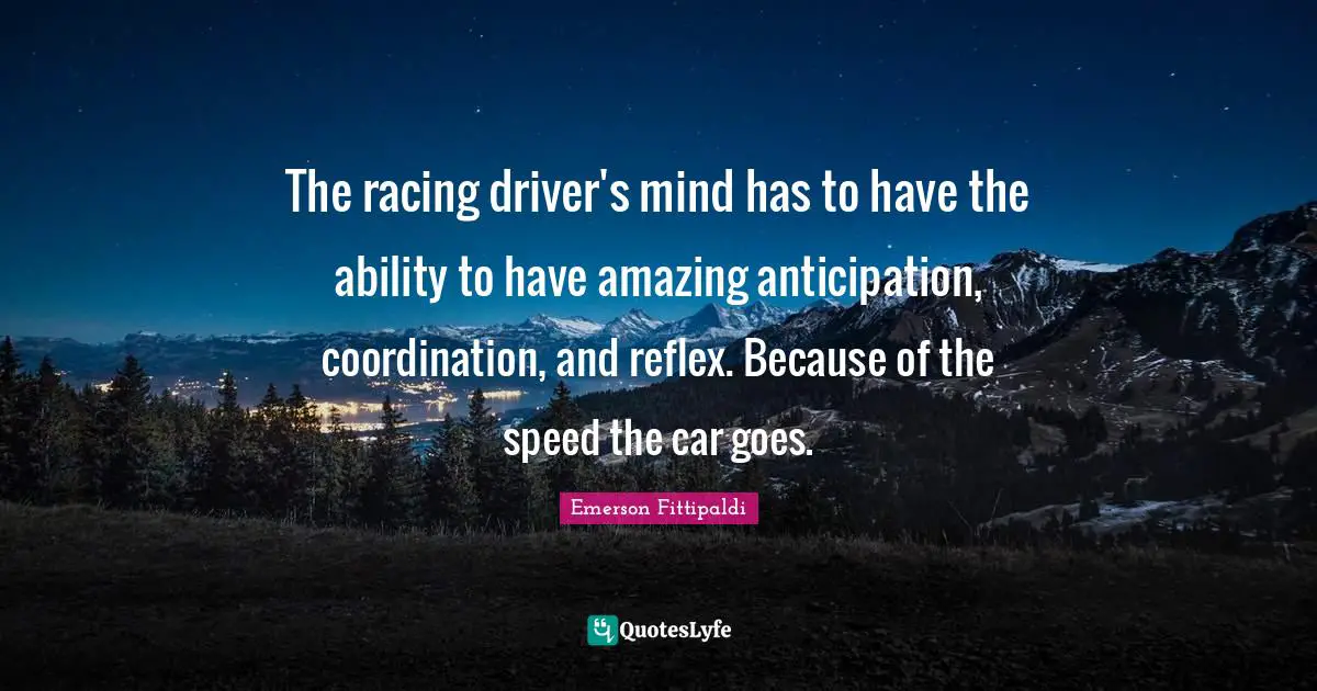 Car Quotes: "The racing driver's mind has to have the ability to have amazing anticipation, coordination, and reflex. Because of the speed the car goes."