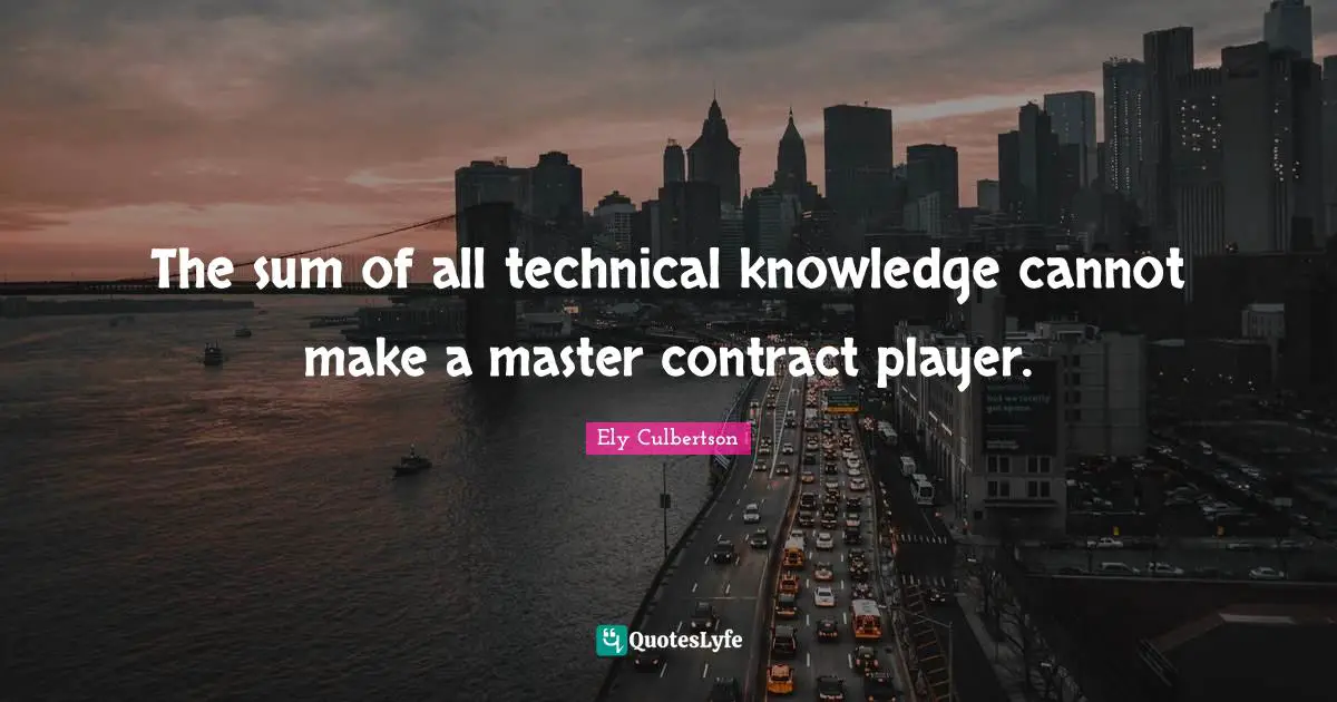 The sum of all technical knowledge cannot make a master contract player.