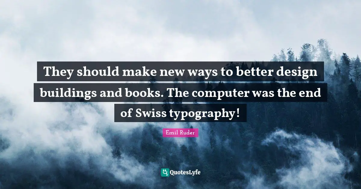 Emil Ruder Quotes: "They should make new ways to better design buildings and books. The computer was the end of Swiss typography!"