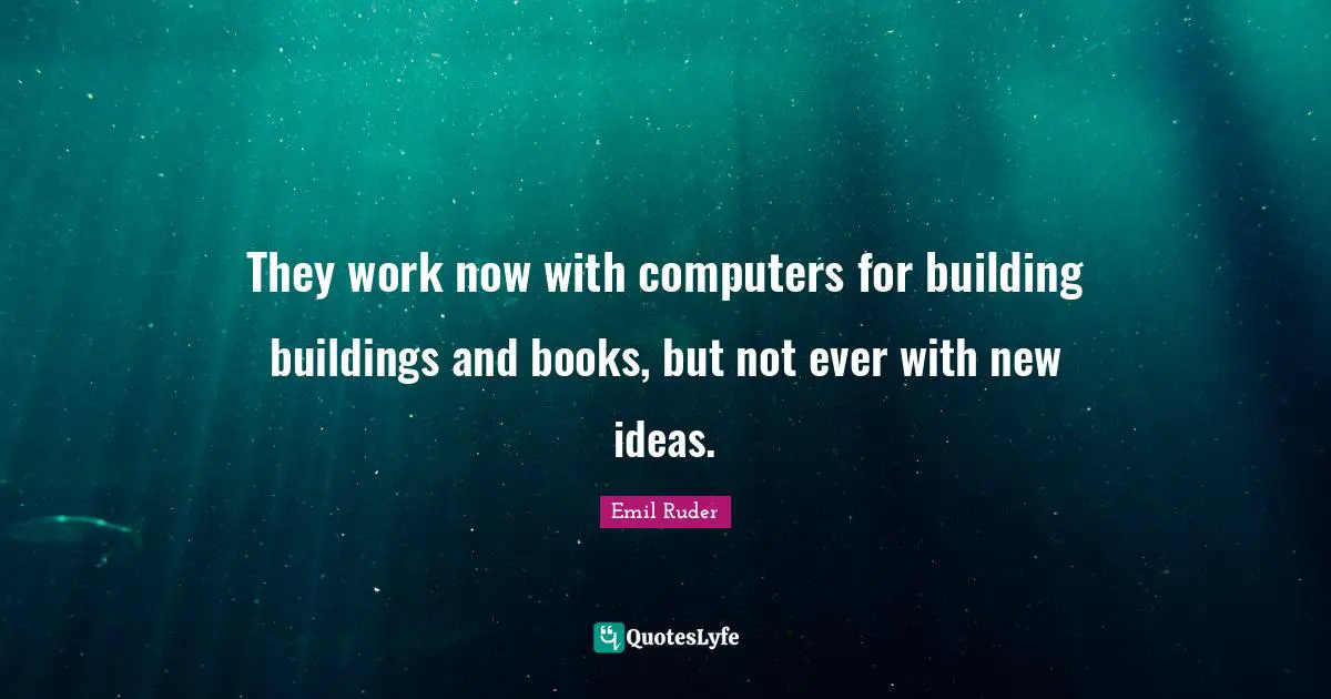 New Ideas Quotes: "They work now with computers for building buildings and books, but not ever with new ideas."